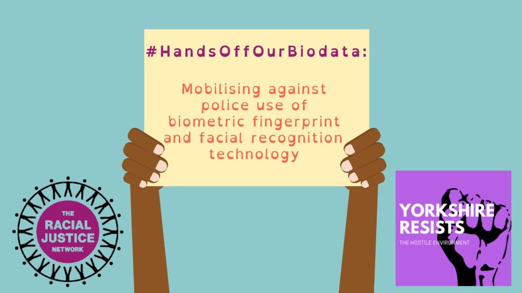 Graphic of a Black person's hands holding up a sign that says: #HandsOffOurBioData: Mobilising police use of biometric fingerprint and facial recognition technology.

It includes the logos of The Racial Justice Network and Yorkshire Resists.